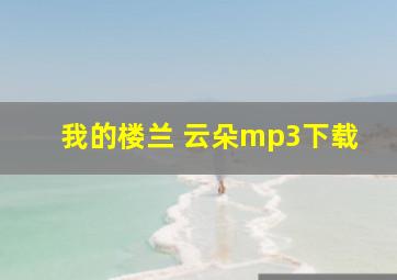 我的楼兰 云朵mp3下载